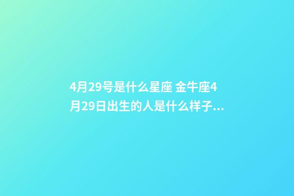 4月29号是什么星座 金牛座4月29日出生的人是什么样子的？-第1张-观点-玄机派